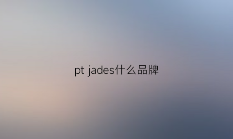 pt jades什么品牌